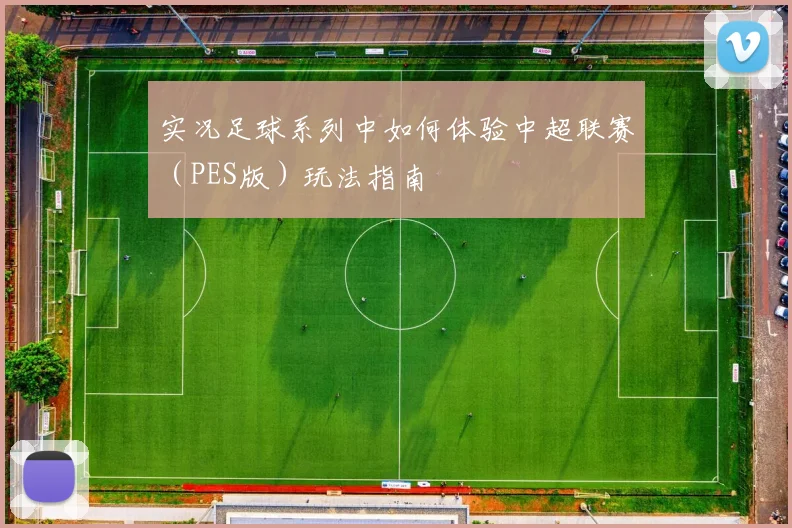 实况足球系列中如何体验中超联赛（PES版）玩法指南