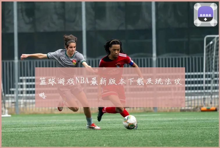 篮球游戏NBA最新版本下载及玩法攻略
