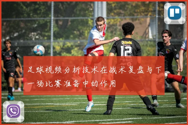足球视频分析技术在战术复盘与下一场比赛准备中的作用