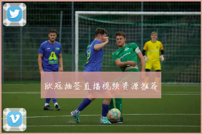 欧冠抽签直播视频资源推荐