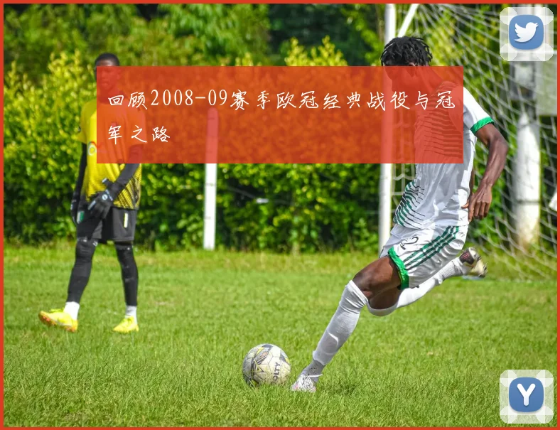 回顾2008-09赛季欧冠经典战役与冠军之路