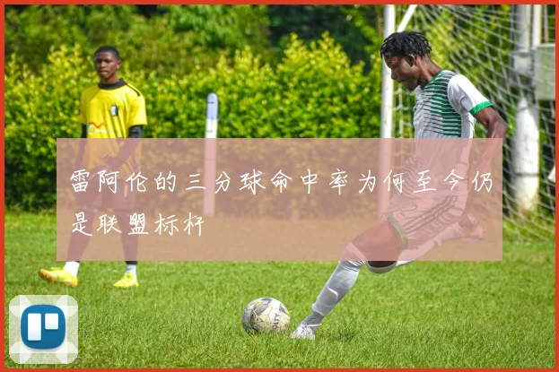 雷阿伦的三分球命中率为何至今仍是联盟标杆